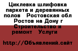 Циклевка-шлифовка паркета и деревянных полов - Ростовская обл., Ростов-на-Дону г. Строительство и ремонт » Услуги   